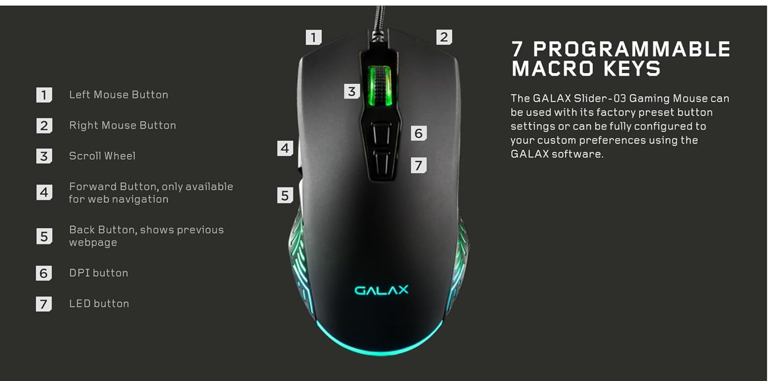 GALAX Slider-03 USB Wired Gaming Mouse | 7 Programmable Buttons | Customizable RGB Lights | Ergonomic Design | 7200 DPI Gaming Grade Sensor | 1.5m Braided Cable | 16.8mn Color, Light Weight - Black GALAX Slider-03 USB Wired Gaming Mouse | 7 Programmable Buttons | Customizable RGB Lights | Ergonomic Design | 7200 DPI Gaming Grade Sensor | 1.5m Braided Cable | 16.8mn Color, Light Weight - Black